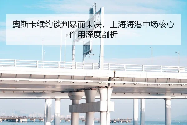 奥斯卡续约谈判悬而未决，上海海港中场核心作用深度剖析