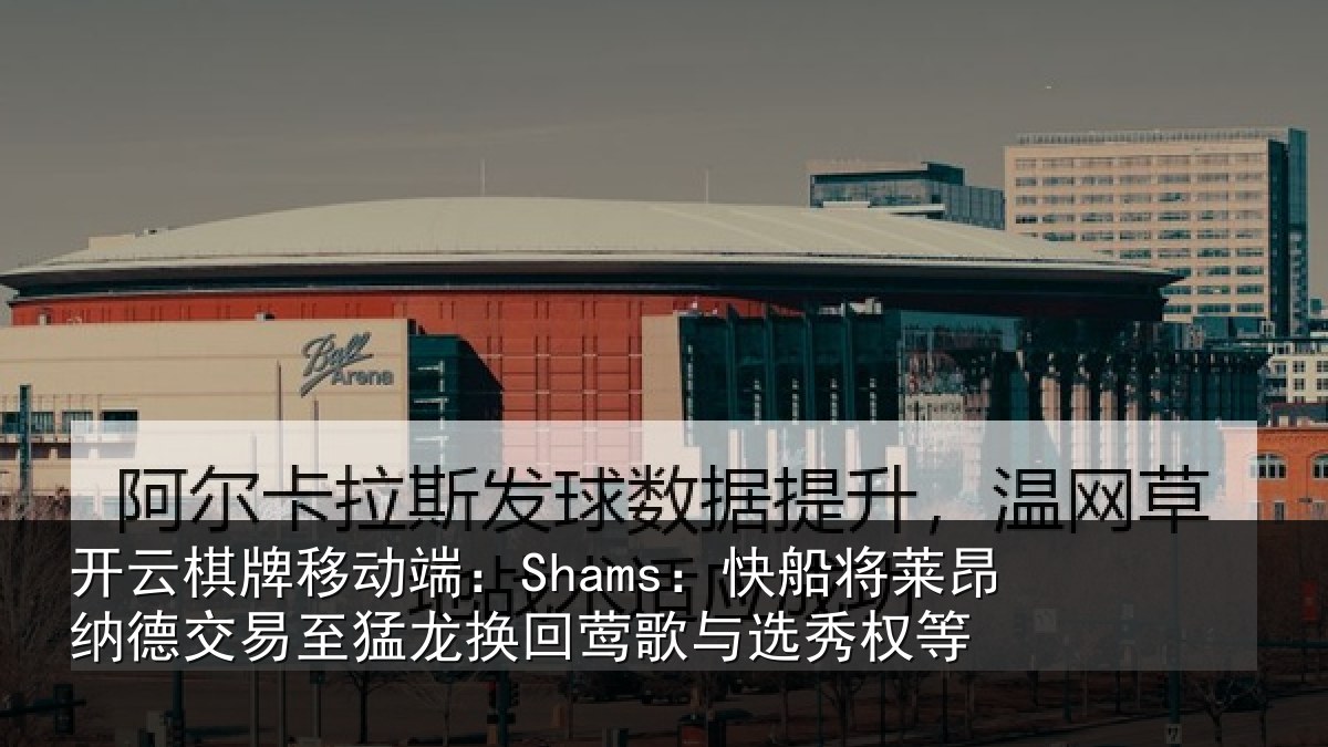 开云棋牌移动端：Shams：快船相关情况猛龙相关情况等