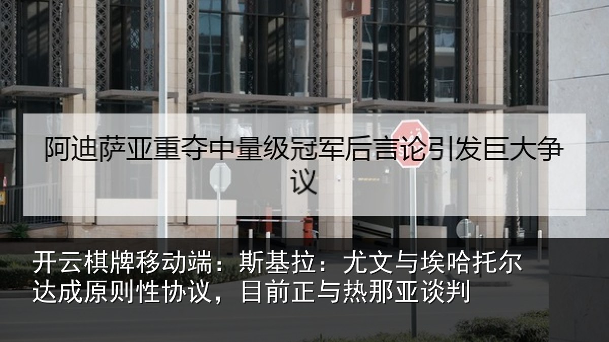 开云棋牌移动端:斯基拉:尤文相关情况则性相关情况亚谈判
