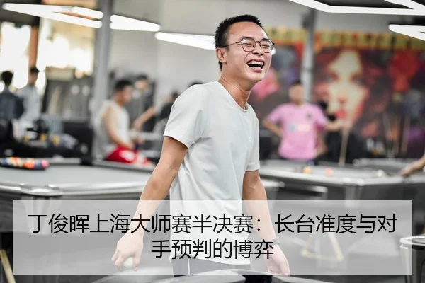 丁俊晖上海大师赛半决赛：长台准度与对手预判的博弈
