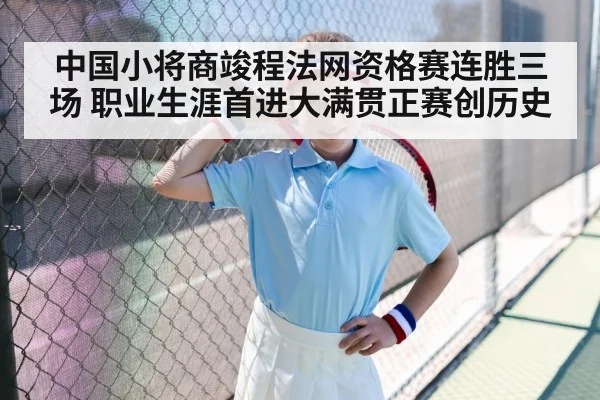 中国小将商竣程法网资格赛连胜三场 职业生涯首进大满贯正赛创历史