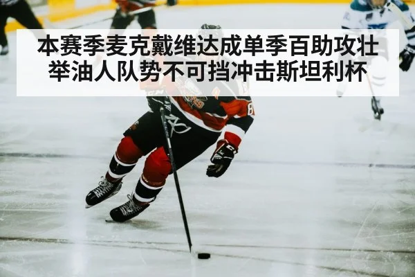 本赛季麦克戴维达成单季百助攻壮举油人队势不可挡冲击斯坦利杯