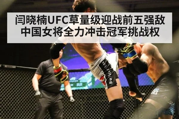 闫晓楠UFC草量级迎战前五强敌中国女将全力冲击冠军挑战权
