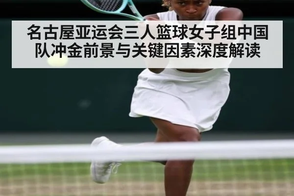 名古屋亚运会三人篮球女子组中国队冲金前景与关键因素深度解读