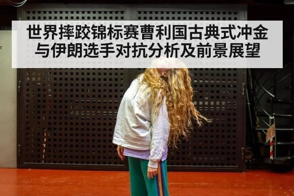 世界摔跤锦标赛曹利国古典式冲金与伊朗选手对抗分析及前景展望